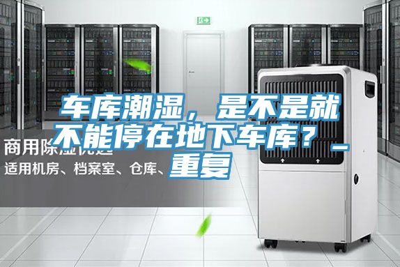 車庫(kù)潮濕，是不是就不能停在地下車庫(kù)？_重復(fù)