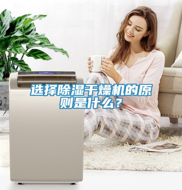 選擇除濕干燥機(jī)的原則是什么？