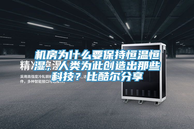 機房為什么要保持恒溫恒濕，人類為此創(chuàng)造出那些科技？比酷爾分享