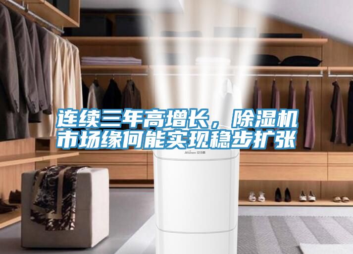 連續(xù)三年高增長(zhǎng)，除濕機(jī)市場(chǎng)緣何能實(shí)現(xiàn)穩(wěn)步擴(kuò)張