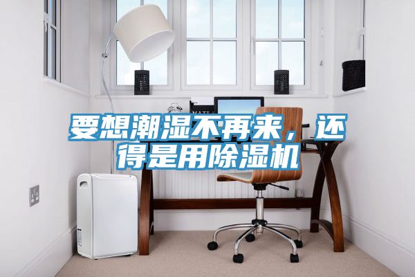 要想潮濕不再來，還得是用除濕機(jī)