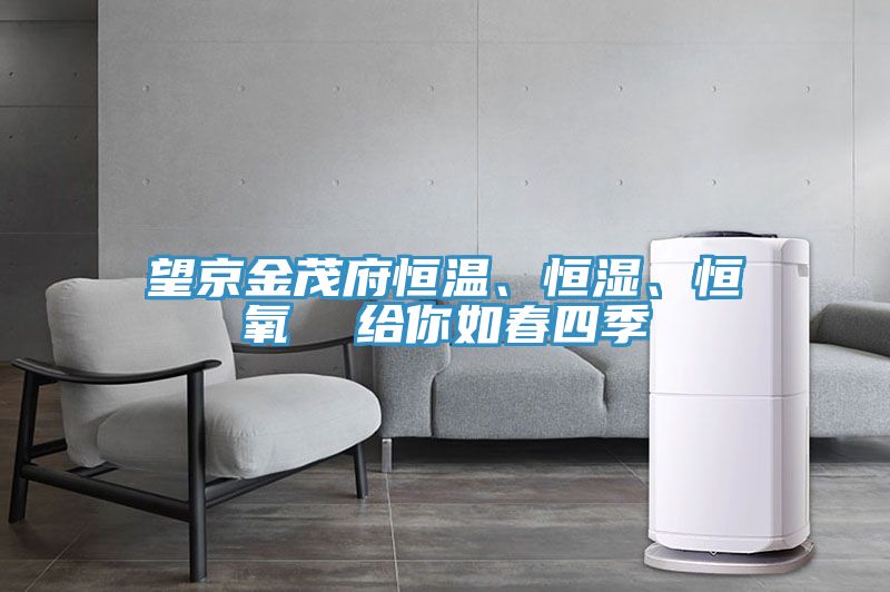 望京金茂府恒溫、恒濕、恒氧  給你如春四季