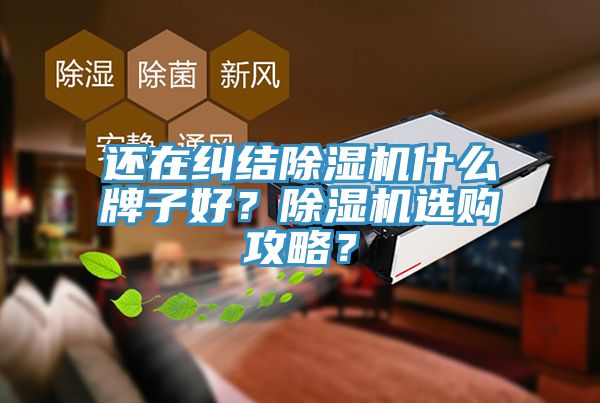 還在糾結(jié)除濕機(jī)什么牌子好？除濕機(jī)選購(gòu)攻略？