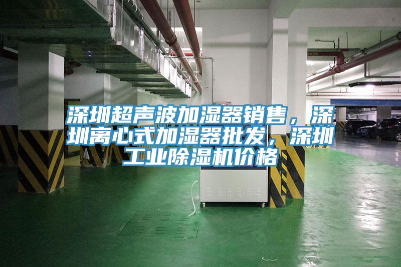 深圳超聲波加濕器銷售，深圳離心式加濕器批發(fā)，深圳工業(yè)除濕機(jī)價格