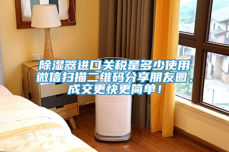 除濕器進(jìn)口關(guān)稅是多少使用微信掃描二維碼分享朋友圈，成交更快更簡(jiǎn)單！