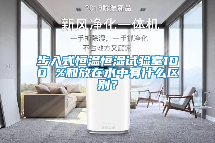 步入式恒溫恒濕試驗(yàn)室100 %和放在水中有什么區(qū)別？