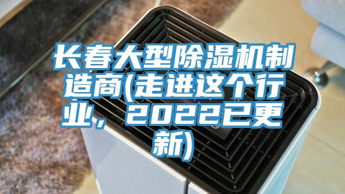長(zhǎng)春大型除濕機(jī)制造商(走進(jìn)這個(gè)行業(yè)，2022已更新)