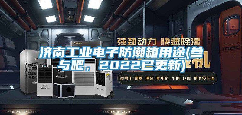 濟(jì)南工業(yè)電子防潮箱用途(參與吧，2022已更新)