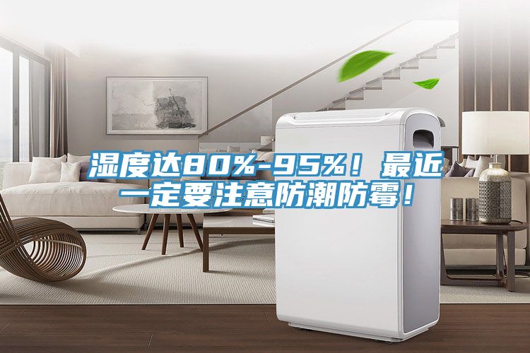 濕度達80%-95%！最近一定要注意防潮防霉！