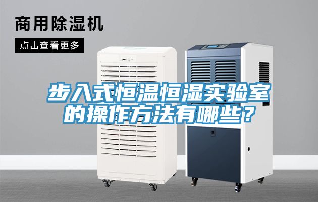 步入式恒溫恒濕實(shí)驗(yàn)室的操作方法有哪些？
