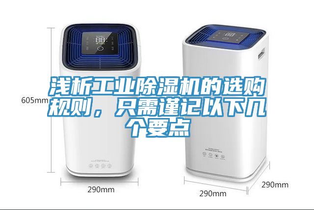 淺析工業(yè)除濕機(jī)的選購(gòu)規(guī)則，只需謹(jǐn)記以下幾個(gè)要點(diǎn)