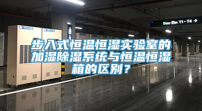 步入式恒溫恒濕實(shí)驗(yàn)室的加濕除濕系統(tǒng)與恒溫恒濕箱的區(qū)別？