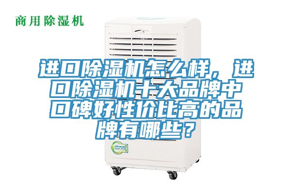 進(jìn)口除濕機(jī)怎么樣，進(jìn)口除濕機(jī)十大品牌中口碑好性價(jià)比高的品牌有哪些？