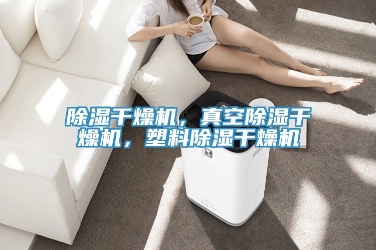 除濕干燥機，真空除濕干燥機，塑料除濕干燥機