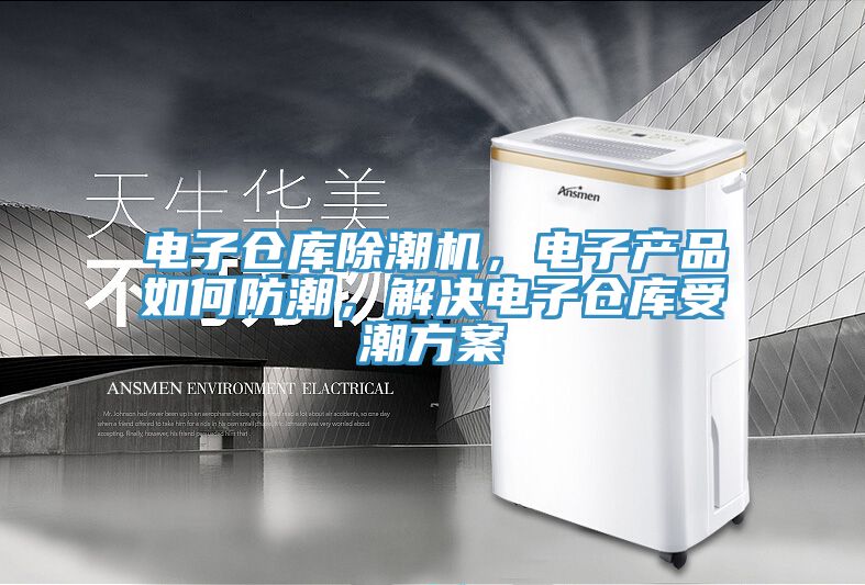 電子倉庫除潮機(jī)，電子產(chǎn)品如何防潮，解決電子倉庫受潮方案