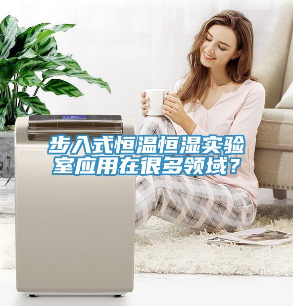 步入式恒溫恒濕實(shí)驗(yàn)室應(yīng)用在很多領(lǐng)域？