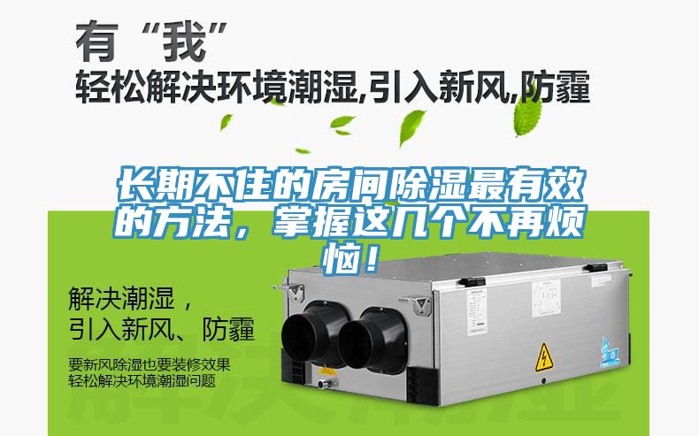 長(zhǎng)期不住的房間除濕最有效的方法，掌握這幾個(gè)不再煩惱！