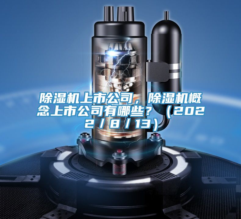 除濕機(jī)上市公司，除濕機(jī)概念上市公司有哪些？（2022／8／13）