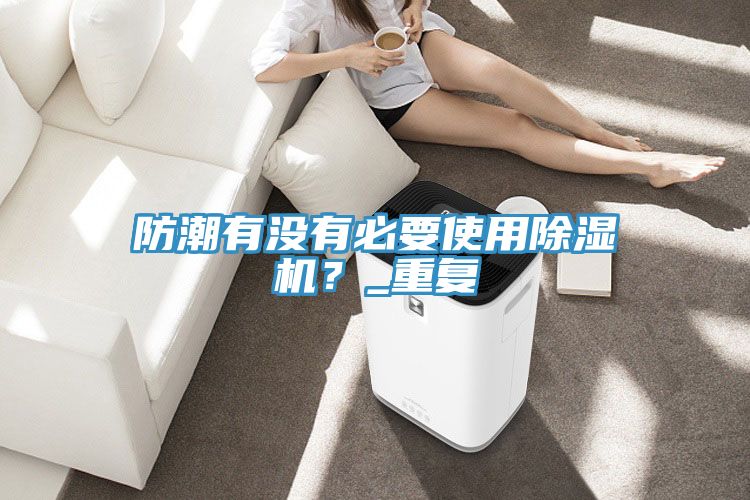 防潮有沒(méi)有必要使用除濕機(jī)？_重復(fù)