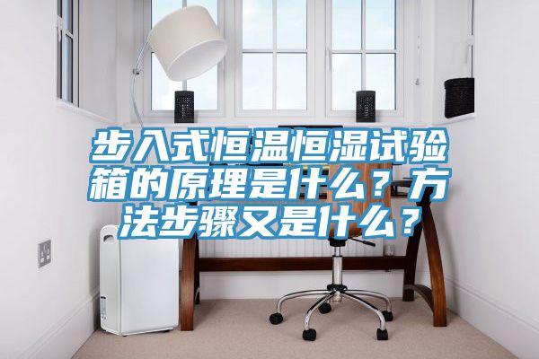 步入式恒溫恒濕試驗箱的原理是什么？方法步驟又是什么？
