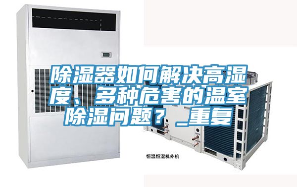 除濕器如何解決高濕度、多種危害的溫室除濕問題？_重復(fù)