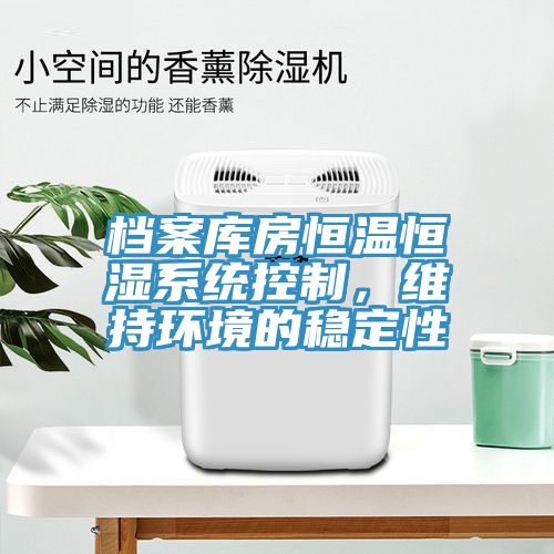 檔案庫房恒溫恒濕系統(tǒng)控制，維持環(huán)境的穩(wěn)定性