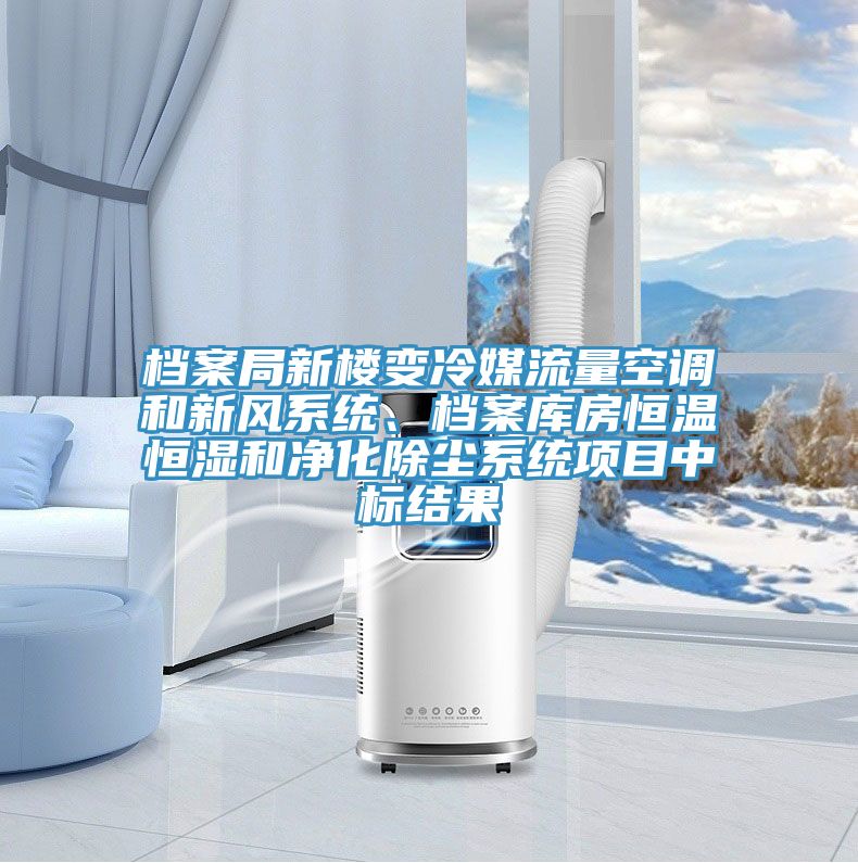 檔案局新樓變冷媒流量空調(diào)和新風系統(tǒng)、檔案庫房恒溫恒濕和凈化除塵系統(tǒng)項目中標結果