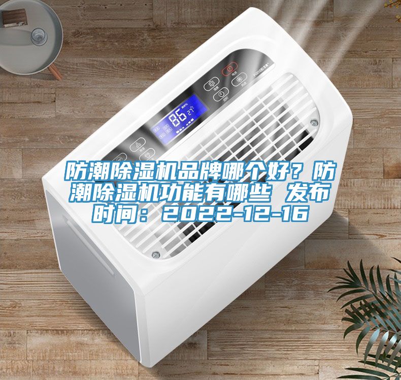 防潮除濕機(jī)品牌哪個(gè)好？防潮除濕機(jī)功能有哪些 發(fā)布時(shí)間：2022-12-16