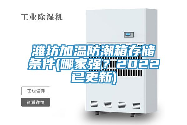 濰坊加溫防潮箱存儲條件(哪家強？2022已更新)