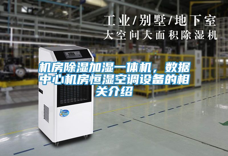 機(jī)房除濕加濕一體機(jī)，數(shù)據(jù)中心機(jī)房恒濕空調(diào)設(shè)備的相關(guān)介紹