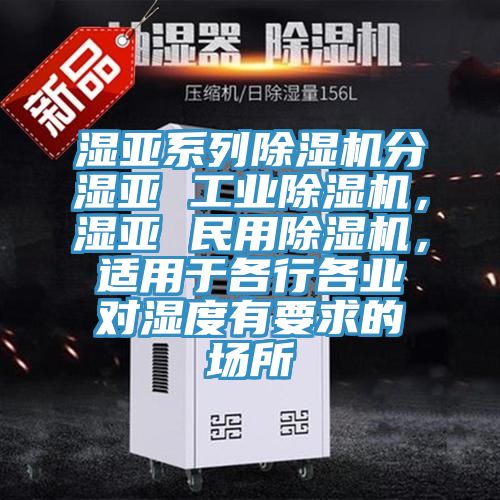 濕亞系列除濕機分濕亞 工業(yè)除濕機，濕亞 民用除濕機，適用于各行各業(yè)對濕度有要求的場所