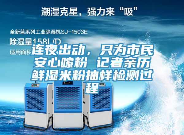 連夜出動(dòng)，只為市民安心嗦粉 記者親歷鮮濕米粉抽樣檢測過程