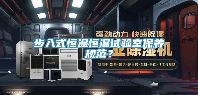 步入式恒溫恒濕試驗(yàn)室保養(yǎng)規(guī)范？