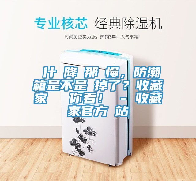為什麼降濕那麼慢，防潮箱是不是壞掉了？收藏家實(shí)測(cè)給你看！ - 收藏家官方網(wǎng)站