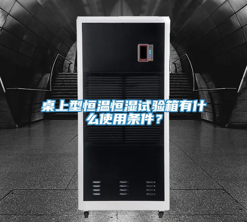 桌上型恒溫恒濕試驗箱有什么使用條件？