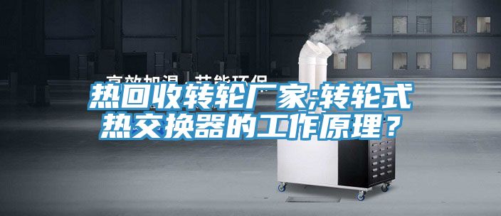 熱回收轉(zhuǎn)輪廠家;轉(zhuǎn)輪式熱交換器的工作原理？