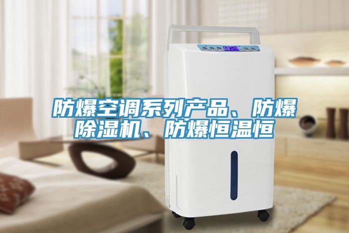 防爆空調(diào)系列產(chǎn)品、防爆除濕機(jī)、防爆恒溫恒