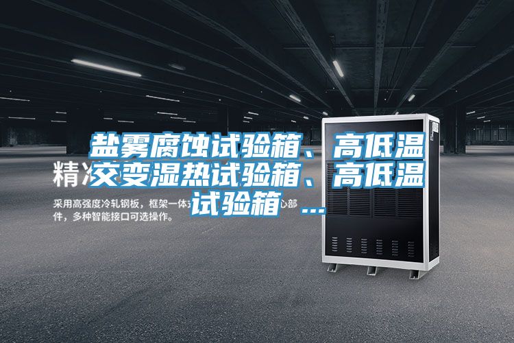 鹽霧腐蝕試驗箱、高低溫交變濕熱試驗箱、高低溫試驗箱 ...