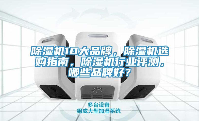 除濕機(jī)10大品牌，除濕機(jī)選購指南，除濕機(jī)行業(yè)評測，哪些品牌好？