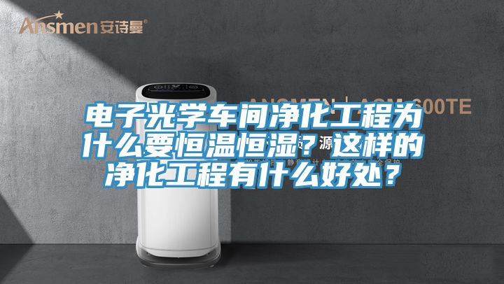 電子光學(xué)車間凈化工程為什么要恒溫恒濕？這樣的凈化工程有什么好處？