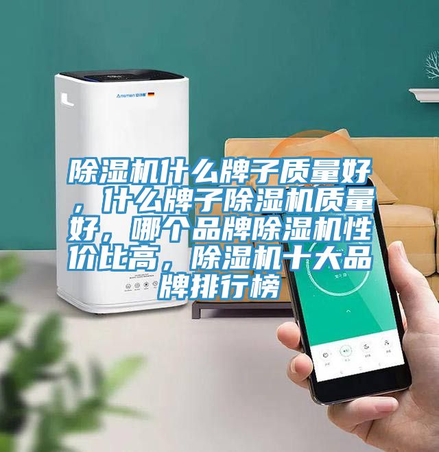 除濕機(jī)什么牌子質(zhì)量好，什么牌子除濕機(jī)質(zhì)量好，哪個(gè)品牌除濕機(jī)性價(jià)比高，除濕機(jī)十大品牌排行榜