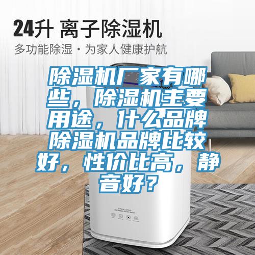 除濕機(jī)廠家有哪些，除濕機(jī)主要用途，什么品牌除濕機(jī)品牌比較好，性價(jià)比高，靜音好？