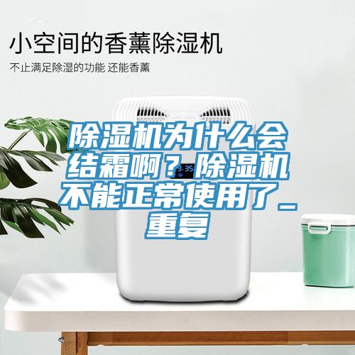 除濕機(jī)為什么會結(jié)霜?。砍凉駲C(jī)不能正常使用了_重復(fù)