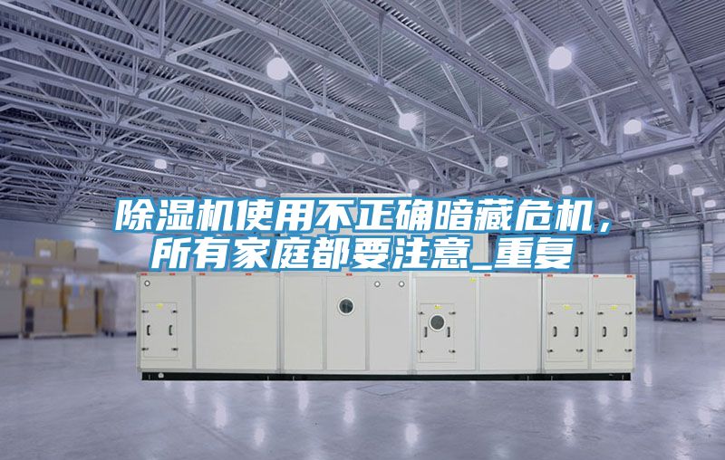 除濕機(jī)使用不正確暗藏危機(jī)，所有家庭都要注意_重復(fù)