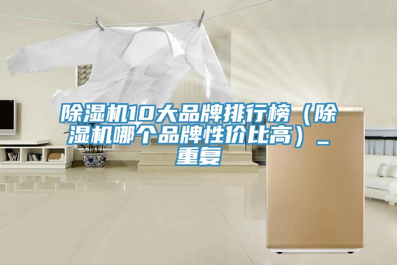 除濕機(jī)10大品牌排行榜（除濕機(jī)哪個品牌性價(jià)比高）_重復(fù)