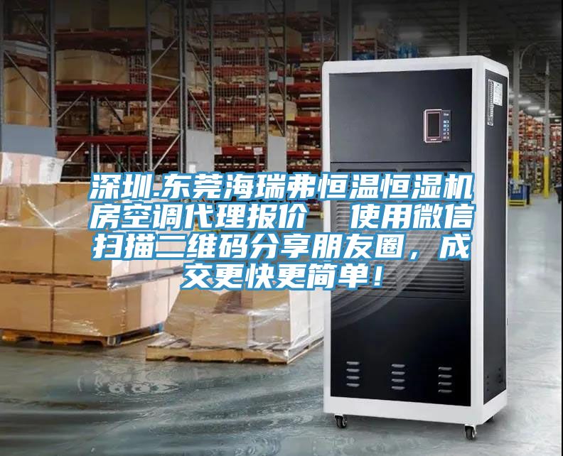 深圳.東莞海瑞弗恒溫恒濕機房空調代理報價  使用微信掃描二維碼分享朋友圈，成交更快更簡單！