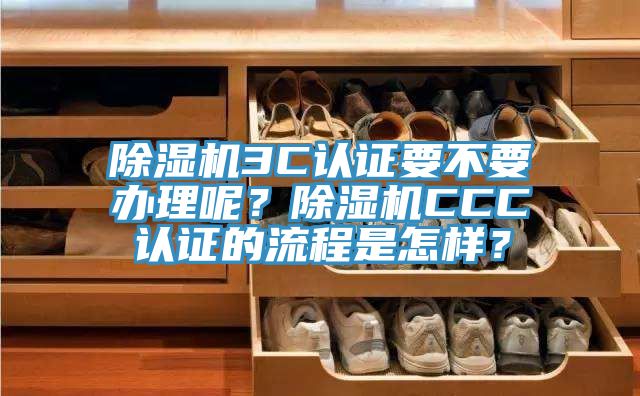 除濕機(jī)3C認(rèn)證要不要辦理呢？除濕機(jī)CCC認(rèn)證的流程是怎樣？