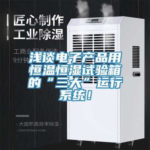 淺談電子產(chǎn)品用恒溫恒濕試驗(yàn)箱的“三大”運(yùn)行系統(tǒng)！