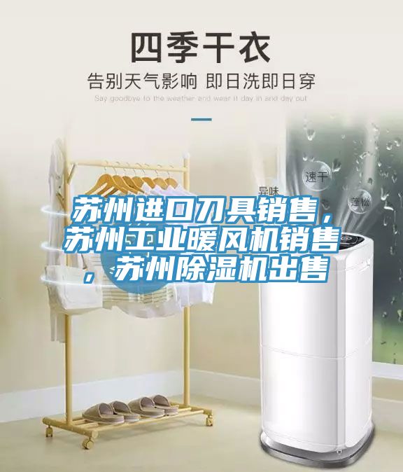 蘇州進口刀具銷售，蘇州工業(yè)暖風(fēng)機銷售，蘇州除濕機出售