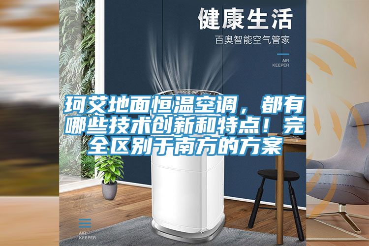 珂艾地面恒溫空調，都有哪些技術創(chuàng)新和特點！完全區(qū)別于南方的方案